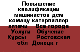 Повышение квалификации машинистов дсм комацу,катерпиллер,хитачи. - Все города Услуги » Обучение. Курсы   . Ростовская обл.,Донецк г.